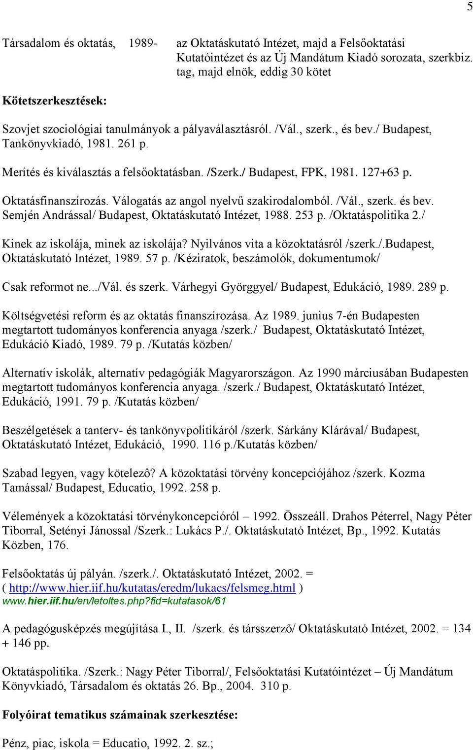 Merítés és kiválasztás a felsőoktatásban. /Szerk./ Budapest, FPK, 1981. 127+63 p. Oktatásfinanszírozás. Válogatás az angol nyelvű szakirodalomból. /Vál., szerk. és bev.