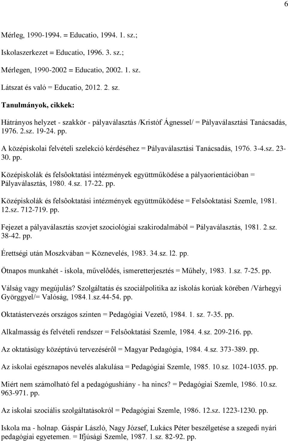 4.sz. 17-22. pp. Középiskolák és felsôoktatási intézmények együttműködése = Felsôoktatási Szemle, 1981. 12.sz. 712-719. pp. Fejezet a pályaválasztás szovjet szociológiai szakirodalmából = Pályaválasztás, 1981.