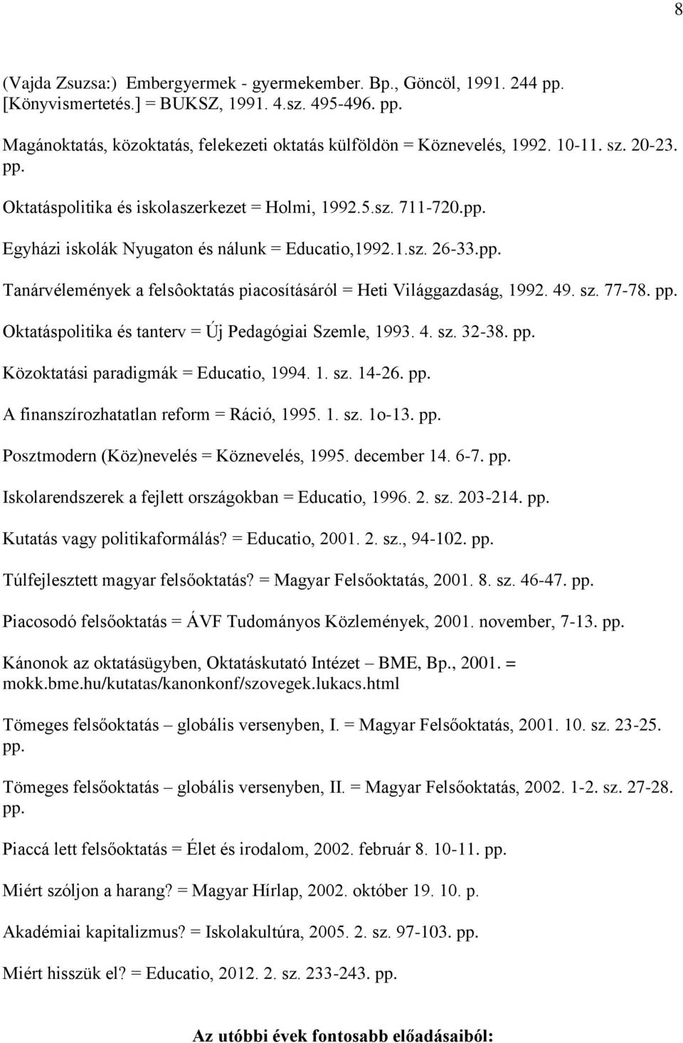 49. sz. 77-78. pp. Oktatáspolitika és tanterv = Új Pedagógiai Szemle, 1993. 4. sz. 32-38. pp. Közoktatási paradigmák = Educatio, 1994. 1. sz. 14-26. pp. A finanszírozhatatlan reform = Ráció, 1995. 1. sz. 1o-13.