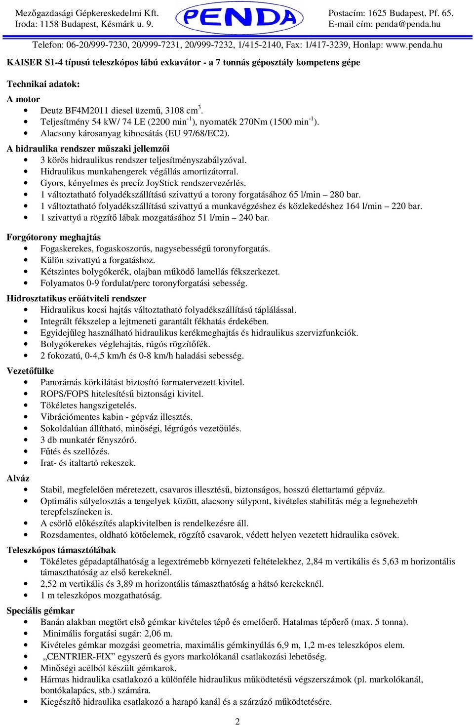 A hidraulika rendszer mőszaki jellemzıi 3 körös hidraulikus rendszer teljesítményszabályzóval. Hidraulikus munkahengerek végállás amortizátorral. Gyors, kényelmes és precíz JoyStick rendszervezérlés.