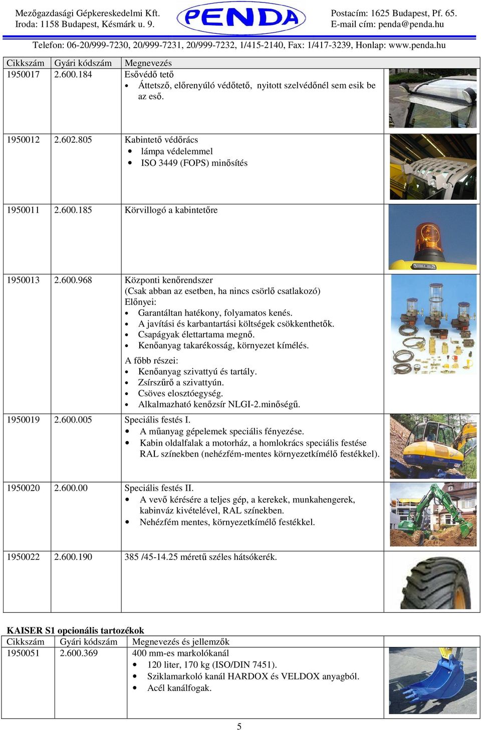 185 Körvillogó a kabintetıre 1950013 2.600.968 Központi kenırendszer (Csak abban az esetben, ha nincs csörlı csatlakozó) Elınyei: Garantáltan hatékony, folyamatos kenés.