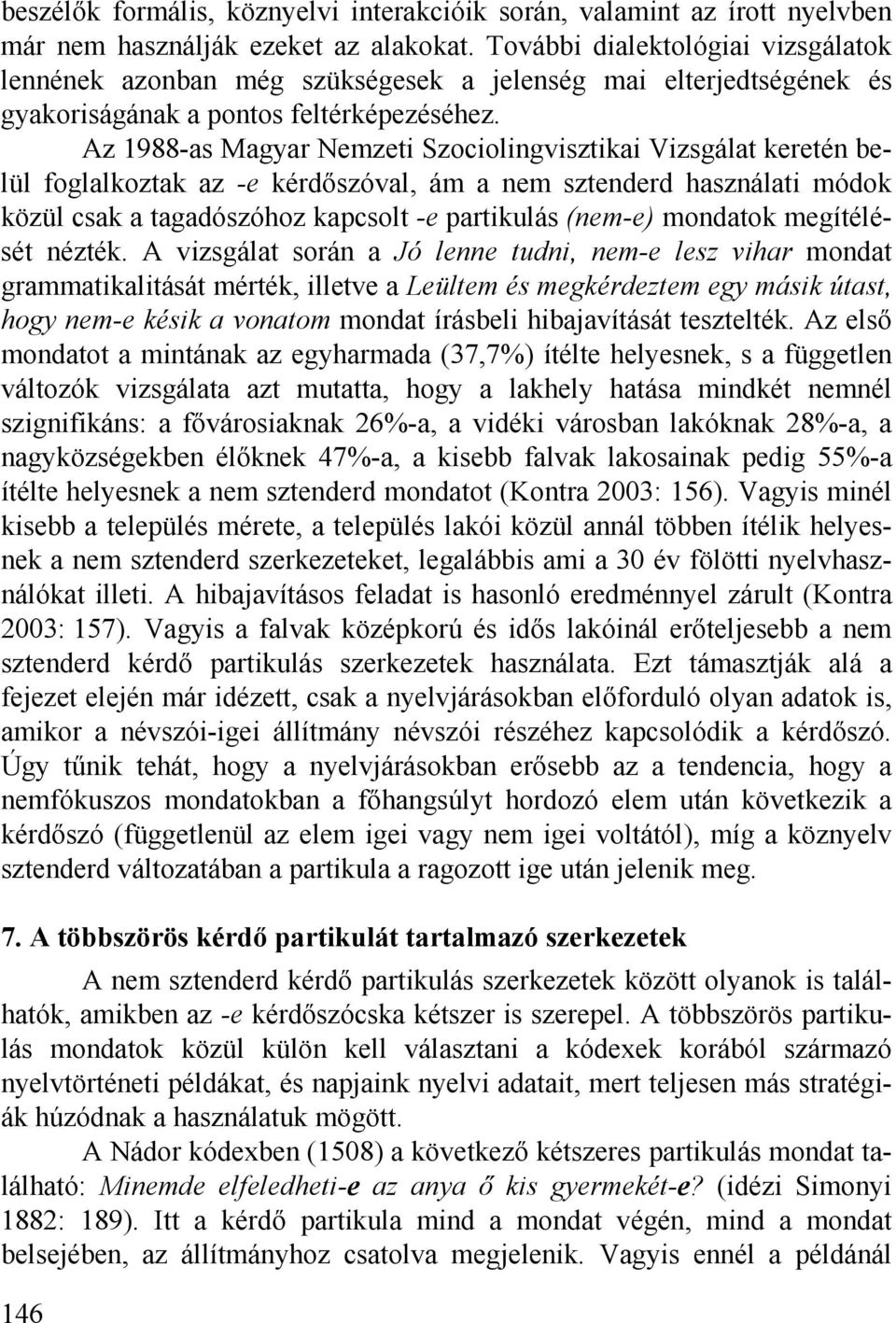 Az 1988-as Magyar Nemzeti Szociolingvisztikai Vizsgálat keretén belül foglalkoztak az -e kérdőszóval, ám a nem sztenderd használati módok közül csak a tagadószóhoz kapcsolt -e partikulás (nem-e)
