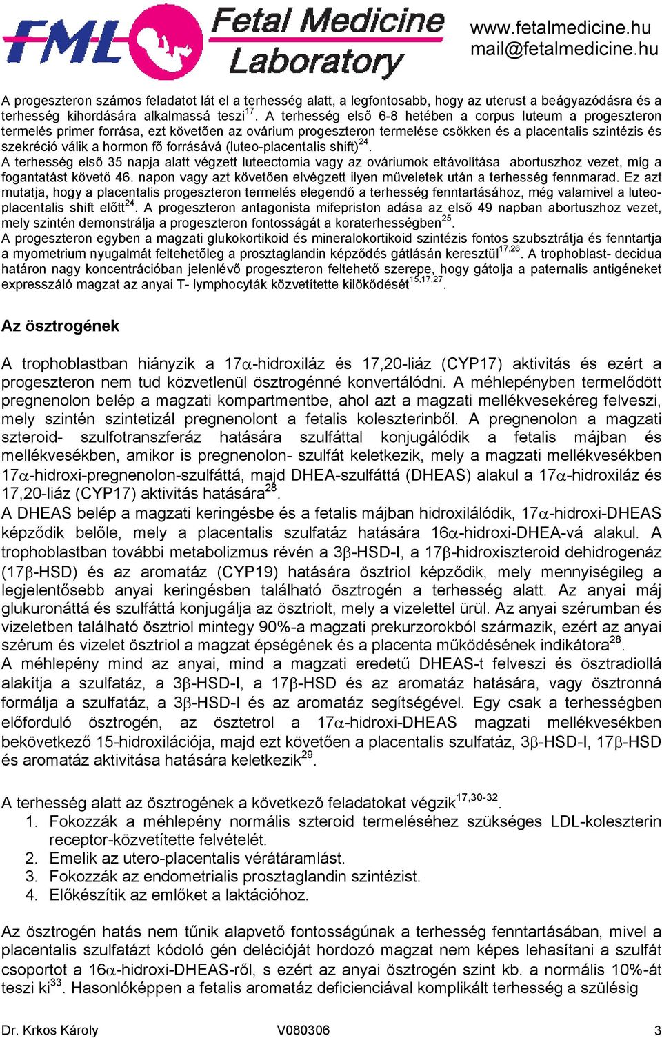 forrásává (luteo-placentalis shift) 24. A terhesség első 35 napja alatt végzett luteectomia vagy az ováriumok eltávolítása abortuszhoz vezet, míg a fogantatást követő 46.