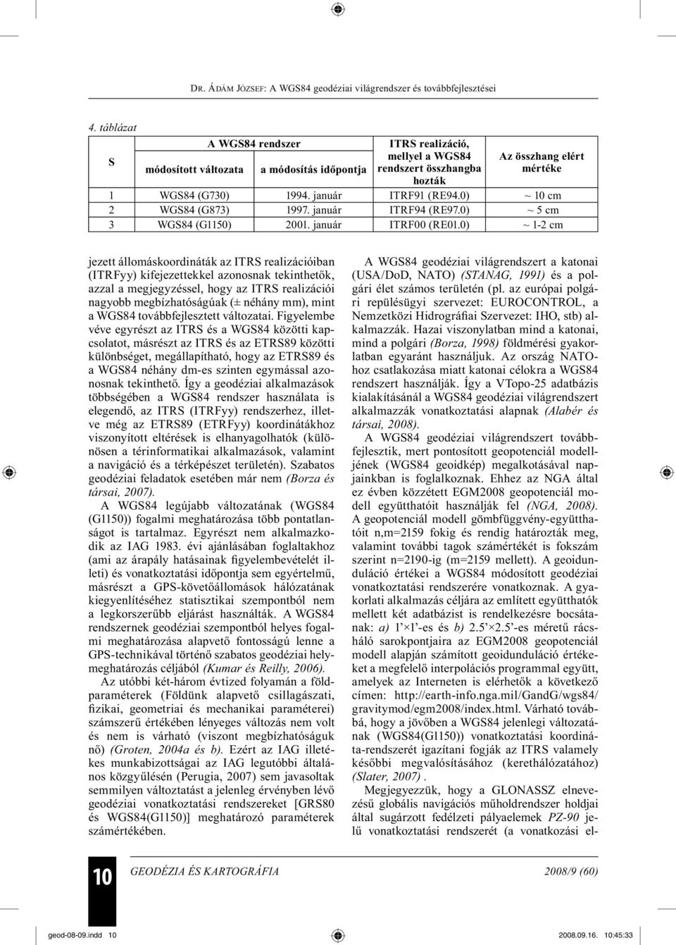 0) ~ 1-2 cm jezett állomáskoordináták az ITRS realizációiban (ITRFyy) kifejezettekkel azonosnak tekinthetők, azzal a megjegyzéssel, hogy az ITRS realizációi nagyobb megbízhatóságúak (± néhány mm),