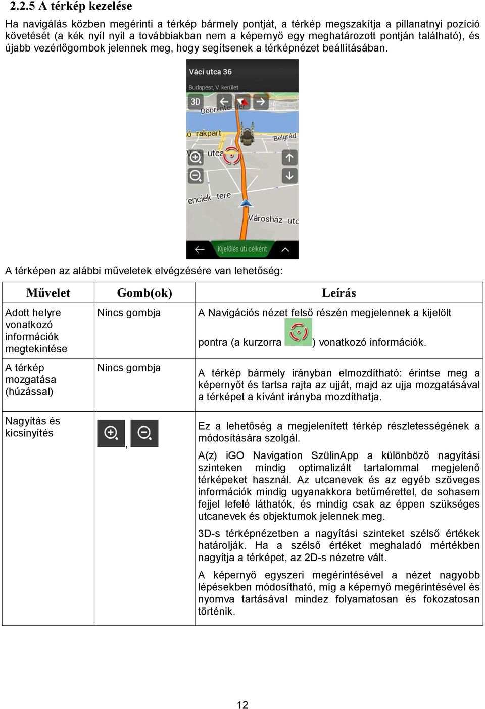 A térképen az alábbi műveletek elvégzésére van lehetőség: Művelet Gomb(ok) Leírás Adott helyre vonatkozó információk megtekintése A térkép mozgatása (húzással) Nincs gombja Nincs gombja A Navigációs