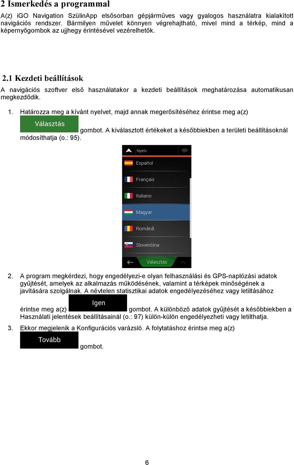 1 Kezdeti beállítások A navigációs szoftver első használatakor a kezdeti beállítások meghatározása automatikusan megkezdődik. 1.