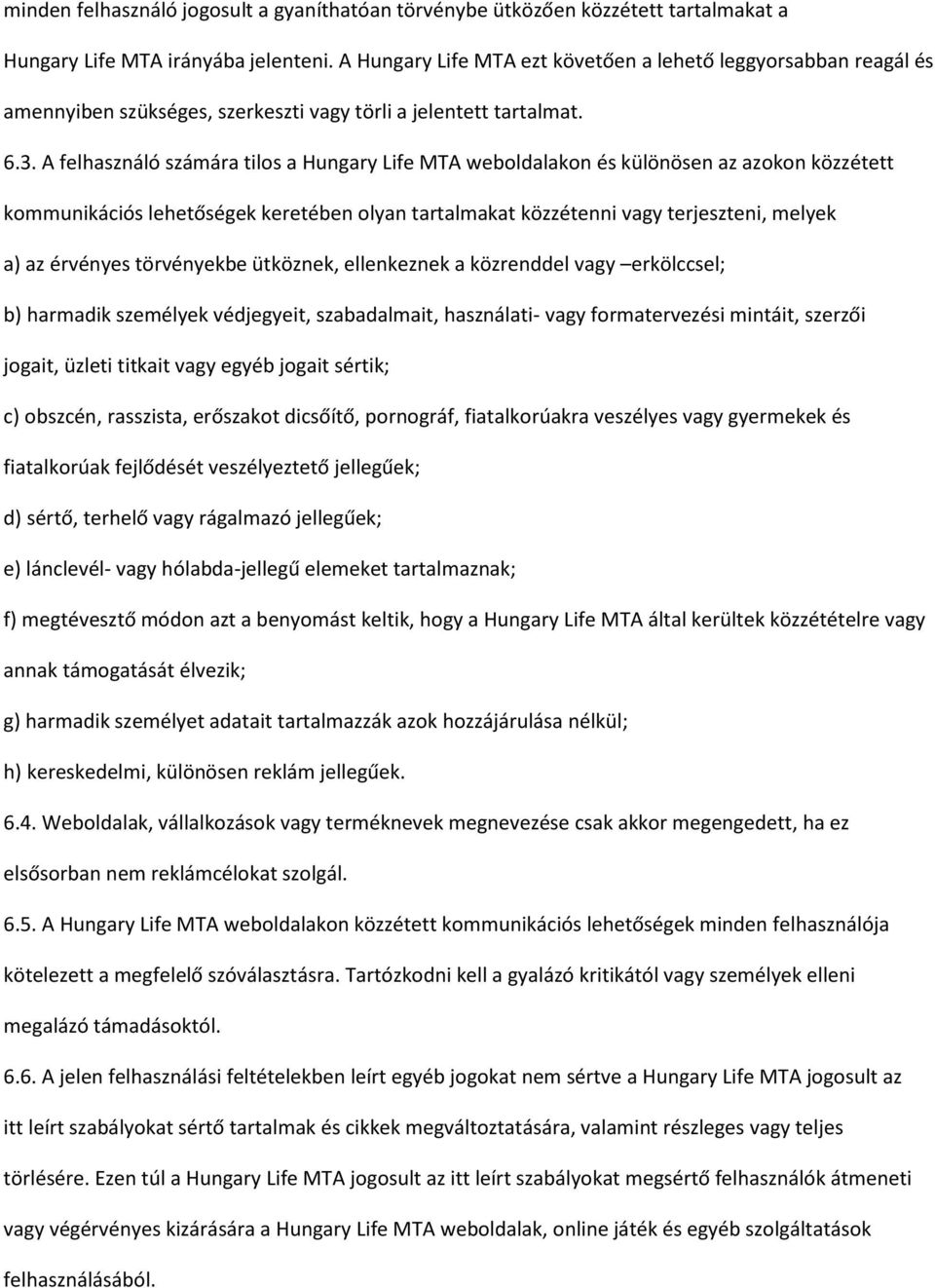 A felhasználó számára tilos a Hungary Life MTA weboldalakon és különösen az azokon közzétett kommunikációs lehetőségek keretében olyan tartalmakat közzétenni vagy terjeszteni, melyek a) az érvényes