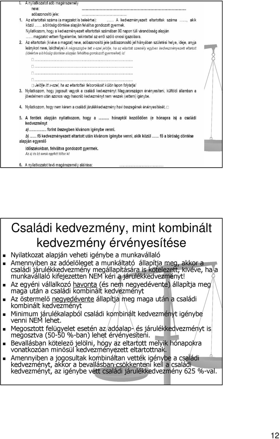 Az egyéni vállalkozó havonta (és nem negyedévente) állapítja meg maga után a családi kombinált kedvezményt Az őstermelő negyedévente állapítja meg maga után a családi kombinált kedvezményt Minimum