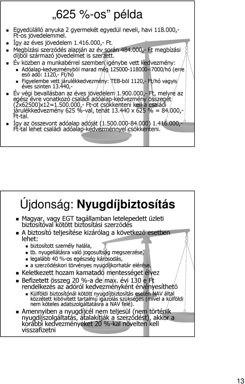 Év közben a munkabérrel szemben igénybe vett kedvezmény: Adóalap-kedvezményből marad még 125000-118000=7000/hó (erre eső adó: 1120,- Ft/hó Figyelembe vett járulékkedvezmény: TEB-ből 1120,- Ft/hó