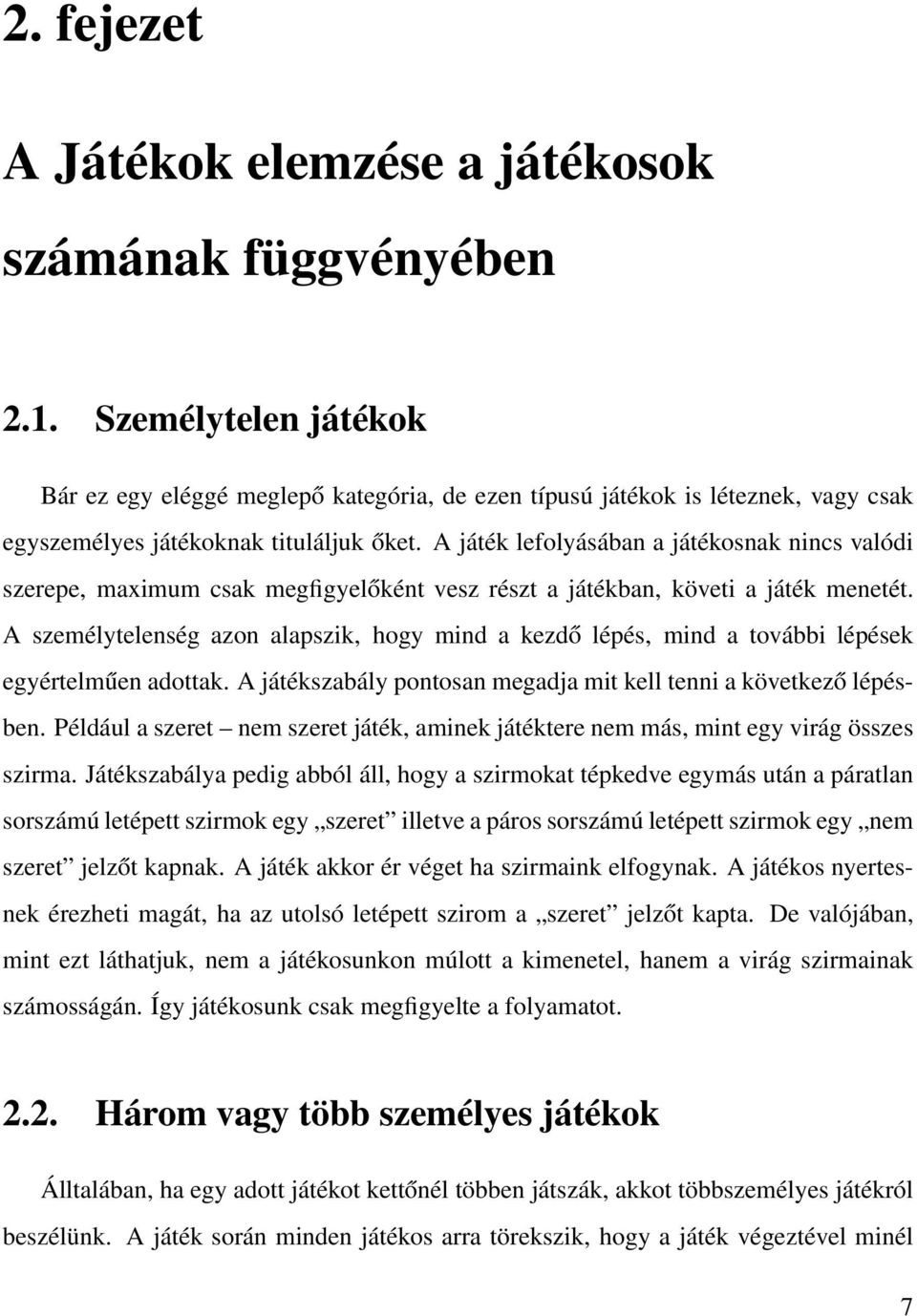 A játék lefolyásában a játékosnak nincs valódi szerepe, maximum csak megfigyelőként vesz részt a játékban, követi a játék menetét.