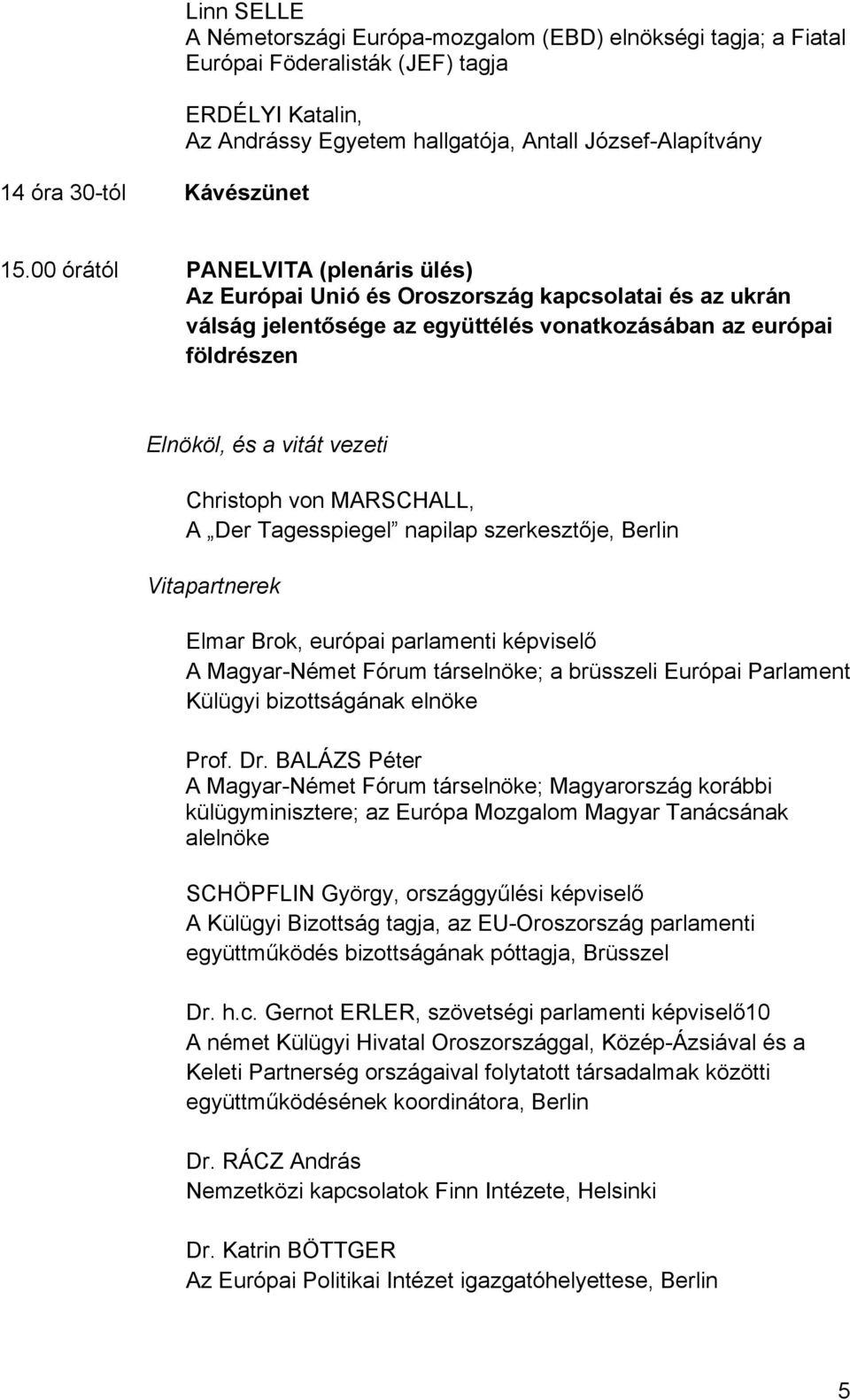 00 órától PANELVITA (plenáris ülés) Az Európai Unió és Oroszország kapcsolatai és az ukrán válság jelentősége az együttélés vonatkozásában az európai földrészen Christoph von MARSCHALL, A Der
