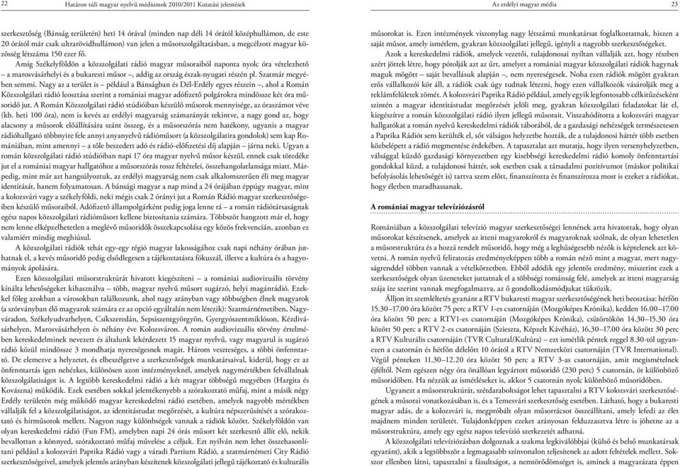 Amíg Székelyföldön a közszolgálati rádió magyar műsoraiból naponta nyolc óra vételezhető a marosvásárhelyi és a bukaresti műsor, addig az ország észak-nyugati részén pl. Szatmár megyében semmi.