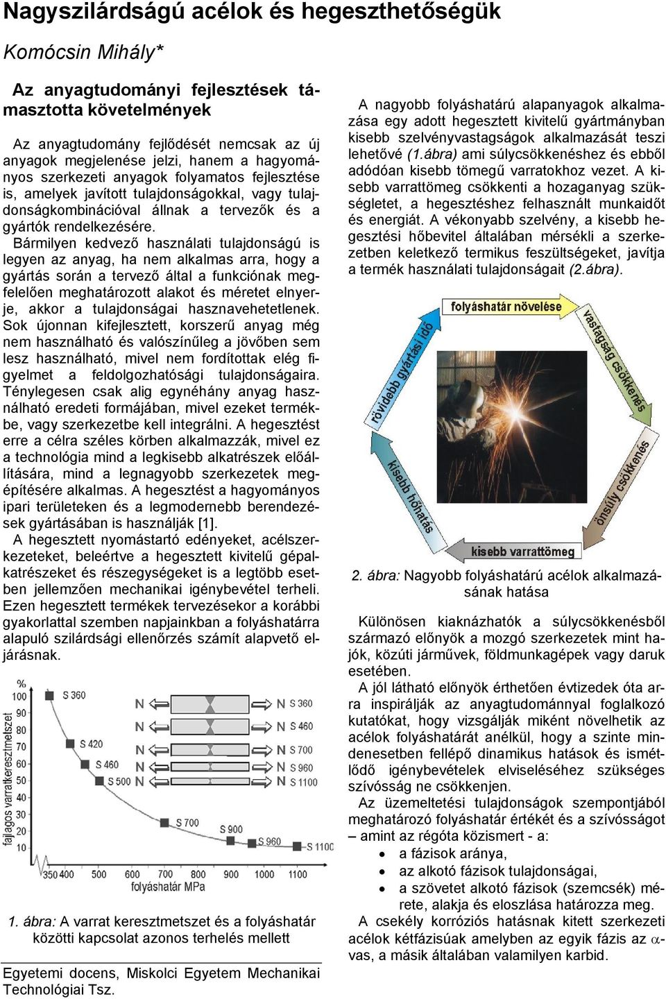 Bármilyen kedvező használati tulajdonságú is legyen az anyag, ha nem alkalmas arra, hogy a gyártás során a tervező által a funkciónak megfelelően meghatározott alakot és méretet elnyerje, akkor a