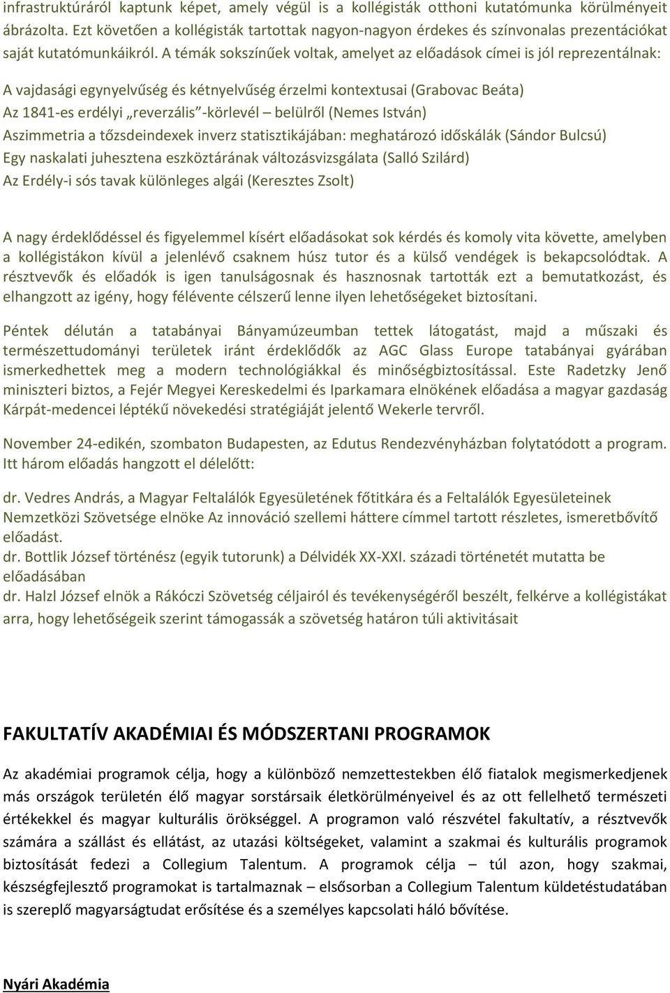 A témák sokszínűek voltak, amelyet az előadások címei is jól reprezentálnak: A vajdasági egynyelvűség és kétnyelvűség érzelmi kontextusai (Grabovac Beáta) Az 1841-es erdélyi reverzális -körlevél