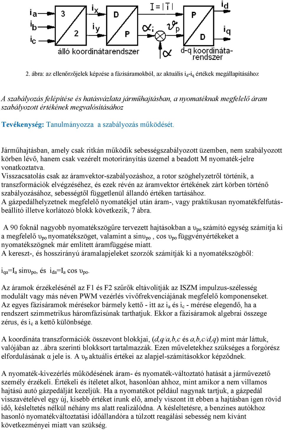 Járműhajtásban, amely csak ritkán működik sebességszabályozott üzemben, nem szabályozott körben lévő, hanem csak vezérelt motorirányítás üzemel a beadott M nyomaték-jelre vonatkoztatva.