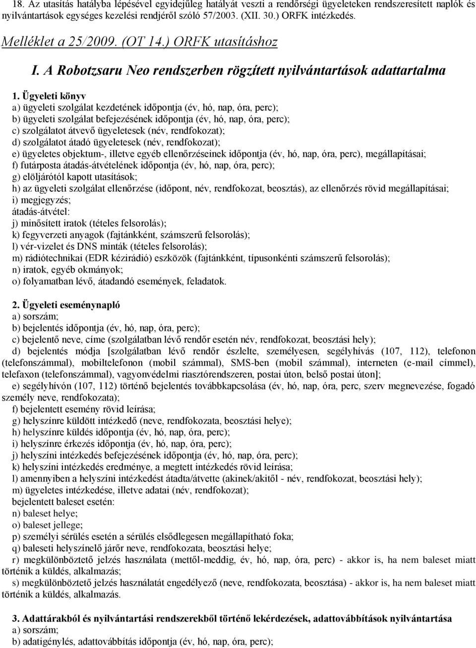 Ügyeleti könyv a) ügyeleti szolgálat kezdetének időpontja (év, hó, nap, óra, perc); b) ügyeleti szolgálat befejezésének időpontja (év, hó, nap, óra, perc); c) szolgálatot átvevő ügyeletesek (név,