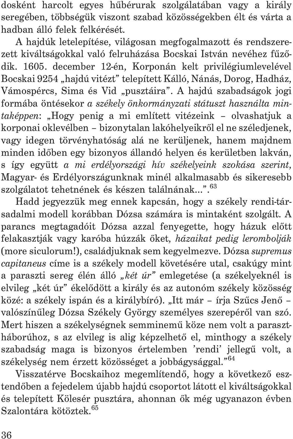 december 12-én, Korponán kelt privilégiumlevelével Bocskai 9254 hajdú vitézt telepített Kálló, Nánás, Dorog, Hadház, Vámospércs, Sima és Vid pusztáira.