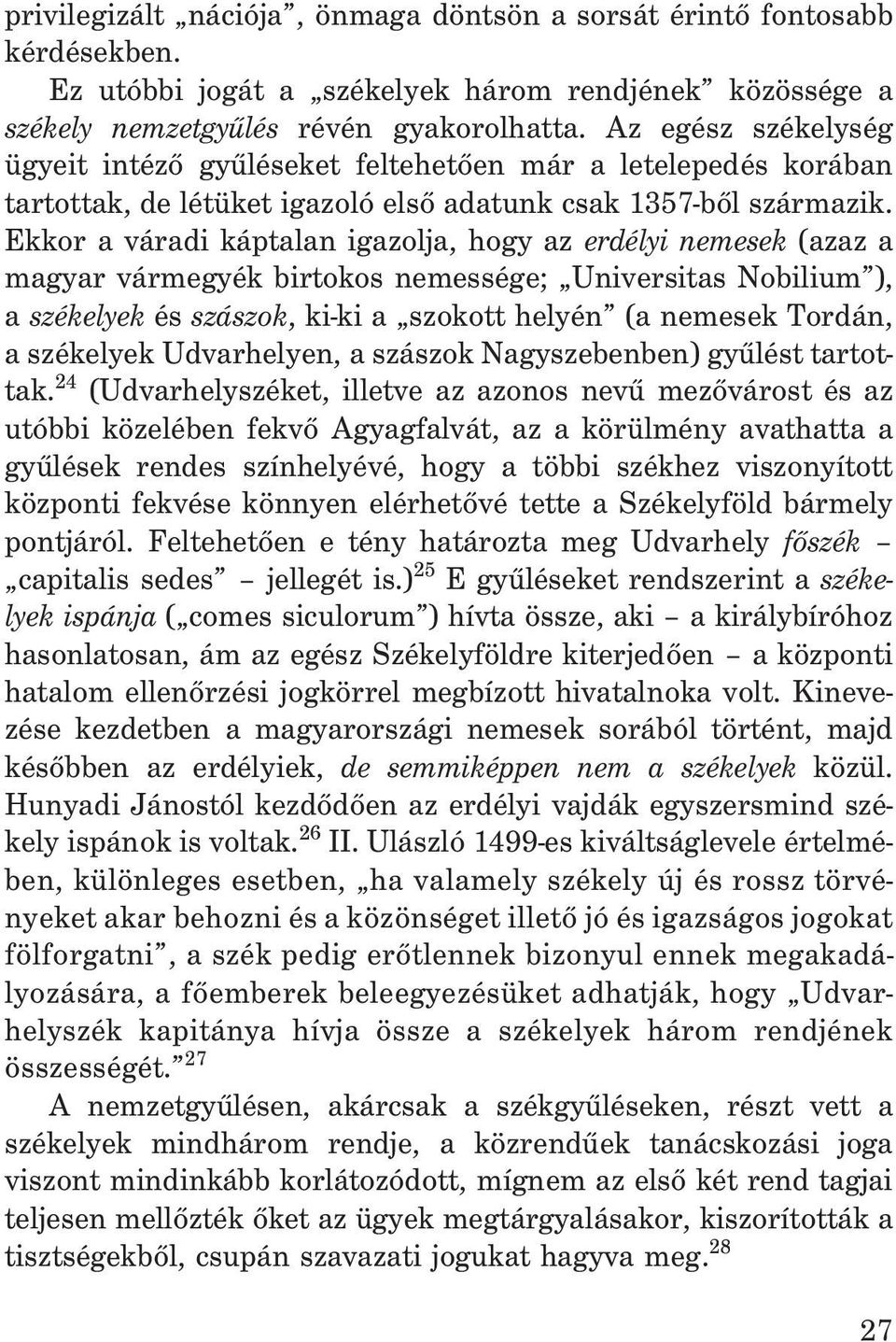 Ekkor a váradi káptalan igazolja, hogy az erdélyi nemesek (azaz a magyar vármegyék birtokos nemessége; Universitas Nobilium ), a székelyek és szászok, ki-ki a szokott helyén (a nemesek Tordán, a