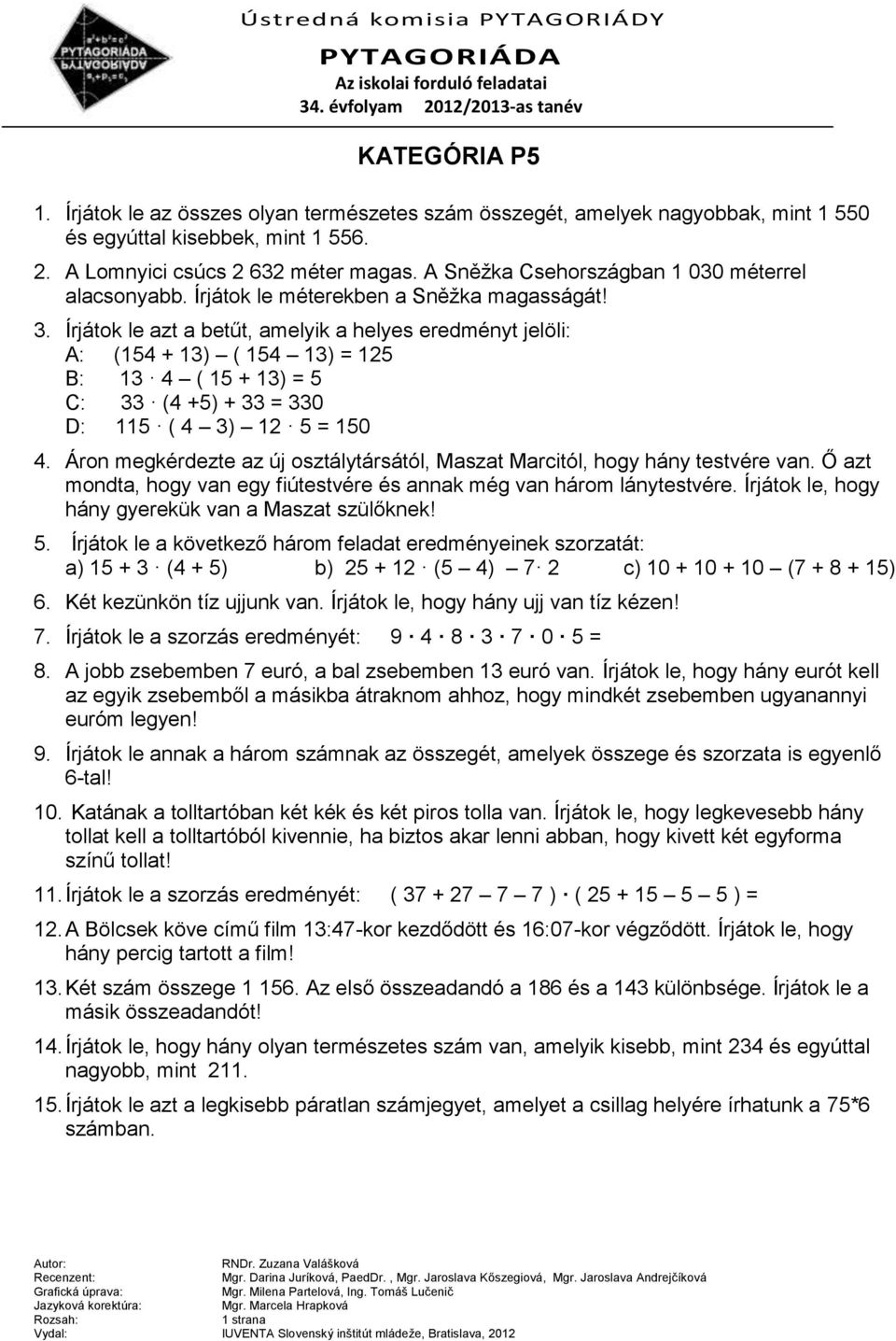 Írjátok le azt a betűt, amelyik a helyes eredményt jelöli: A: (154 + 13) ( 154 13) = 125 B: 13 4 ( 15 + 13) = 5 C: 33 (4 +5) + 33 = 330 D: 115 ( 4 3) 12 5 = 150 4.