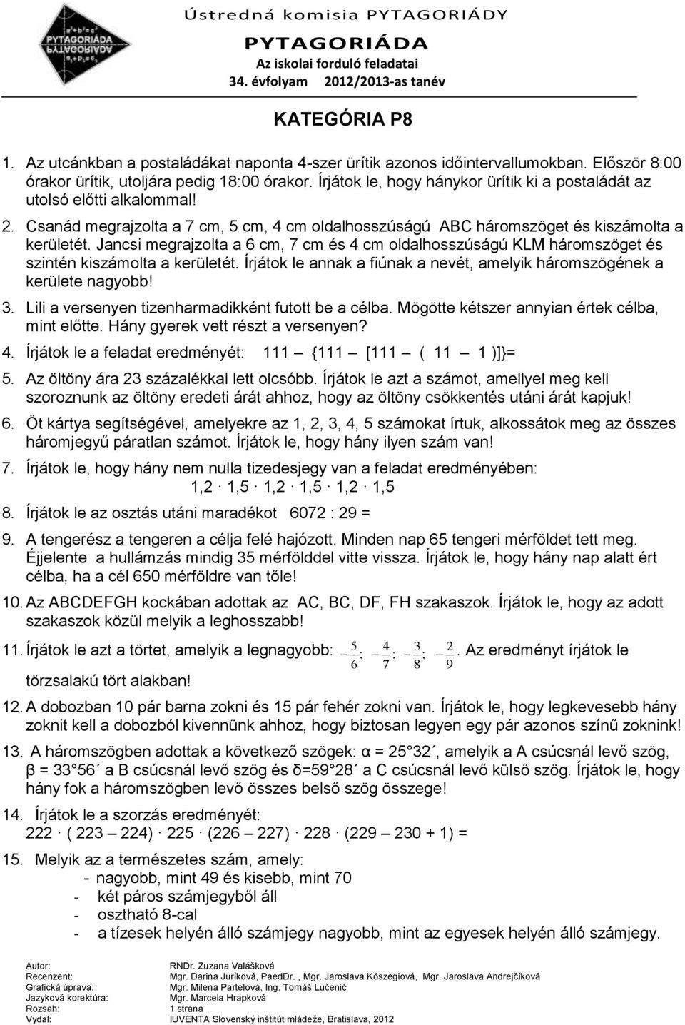 Jancsi megrajzolta a 6 cm, 7 cm és 4 cm oldalhosszúságú KLM háromszöget és szintén kiszámolta a kerületét. Írjátok le annak a fiúnak a nevét, amelyik háromszögének a kerülete nagyobb! 3.