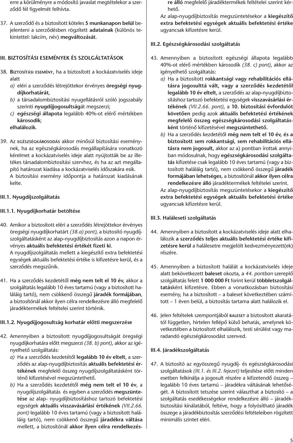 BIZTOSÍTÁSI ESEMÉNY, ha a biztosított a kockázatviselés ideje alatt a) eléri a szerződés létrejöttekor érvényes öregségi nyugdíjkorhatárát, b) a társadalombiztosítási nyugellátásról szóló jogszabály