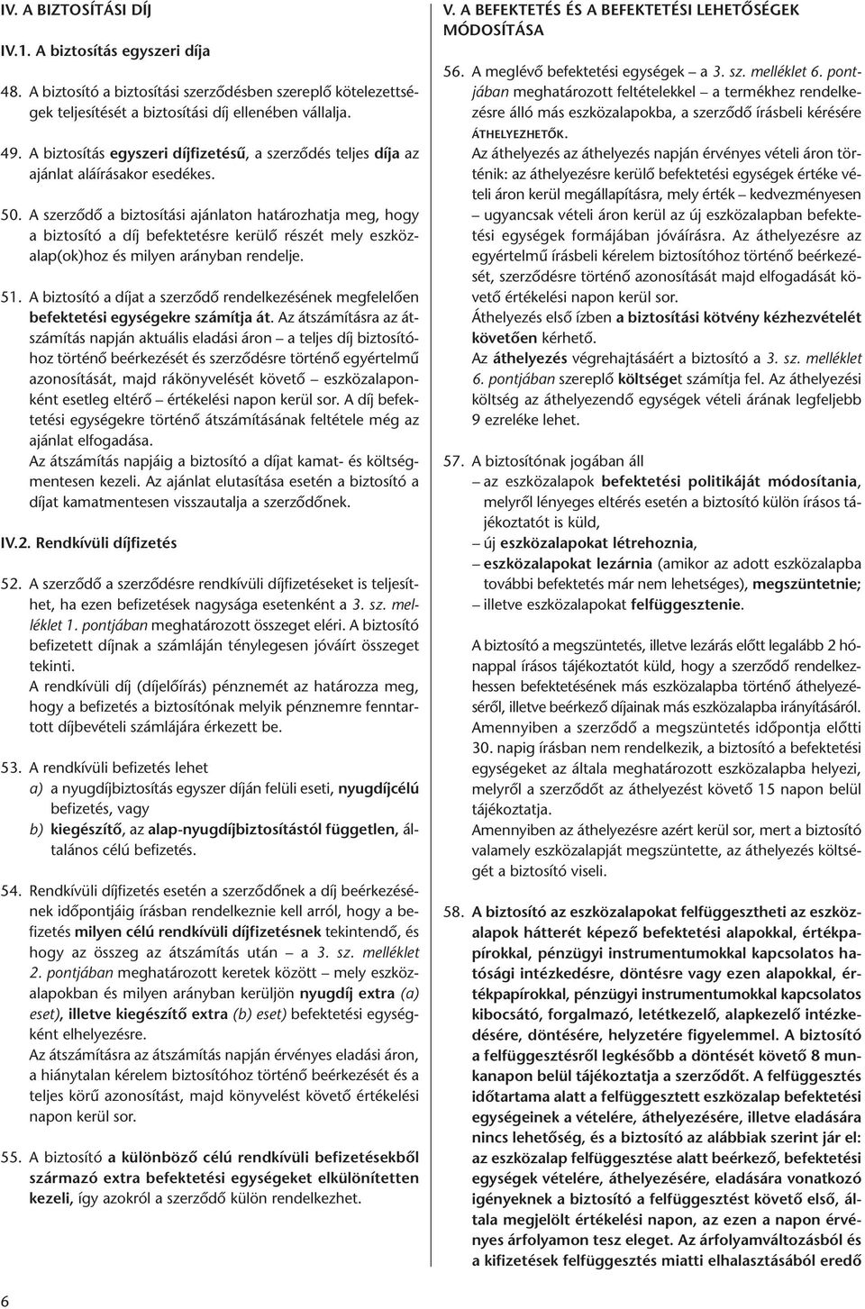 A szerződő a biztosítási ajánlaton határozhatja meg, hogy a biztosító a díj befektetésre kerülő részét mely eszköz - alap(ok)hoz és milyen arányban rendelje. 51.