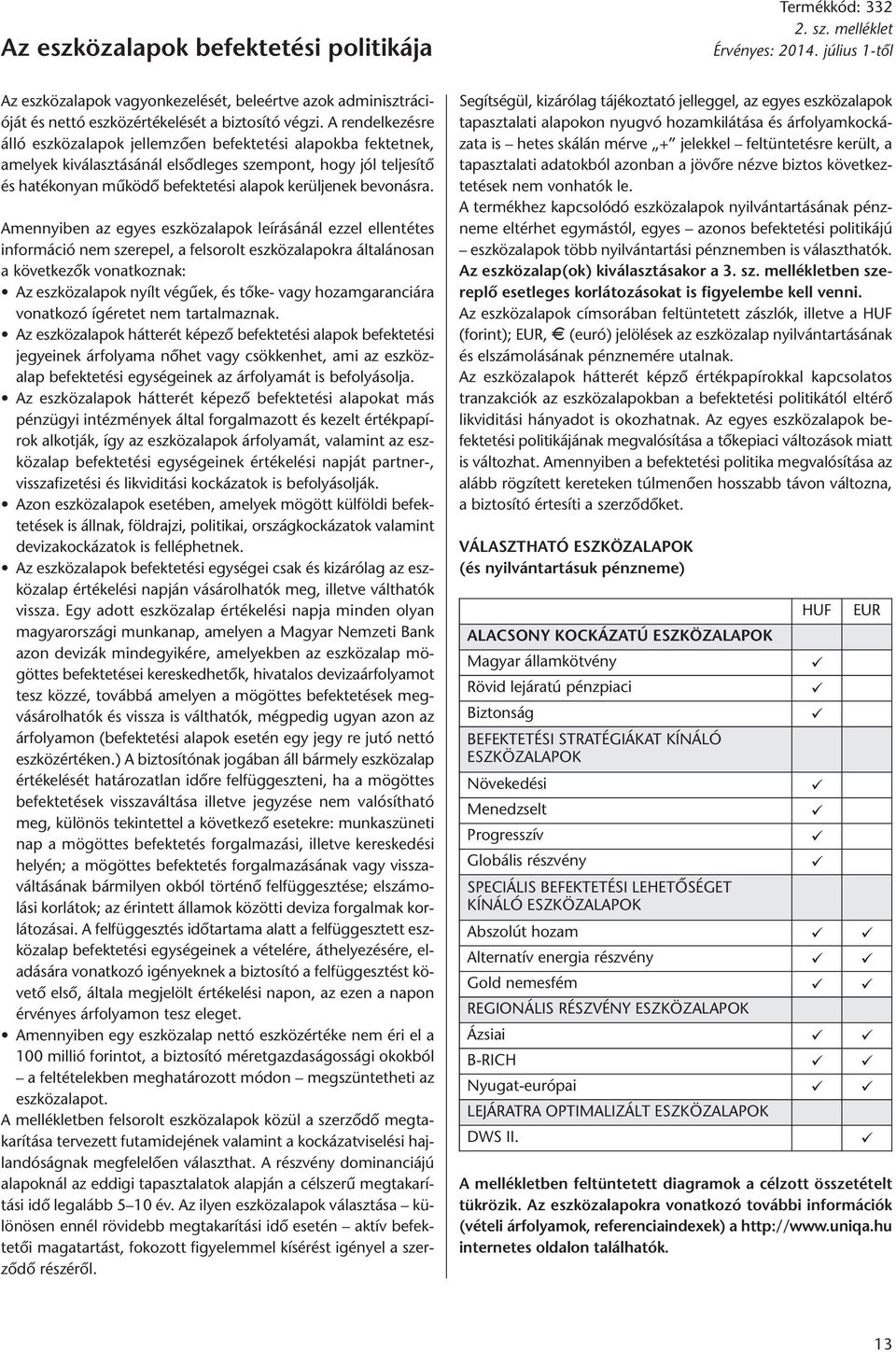 A rendelkezésre álló eszközalapok jellemzően befektetési alapokba fektetnek, amelyek kiválasztásánál elsődleges szempont, hogy jól teljesítő és hatékonyan működő befektetési alapok kerüljenek