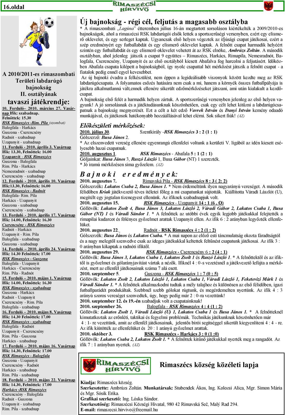 00 Uzapanyit - RSK Rimaszécs Guszona - Balogfala Rim. Píla - Harkács Nemesradnót - szabadnap Cserencsény - szabadnap 12. Forduló - 2010. április 10. Vasárnap Ifik:13.30, Felnőttek: 16.