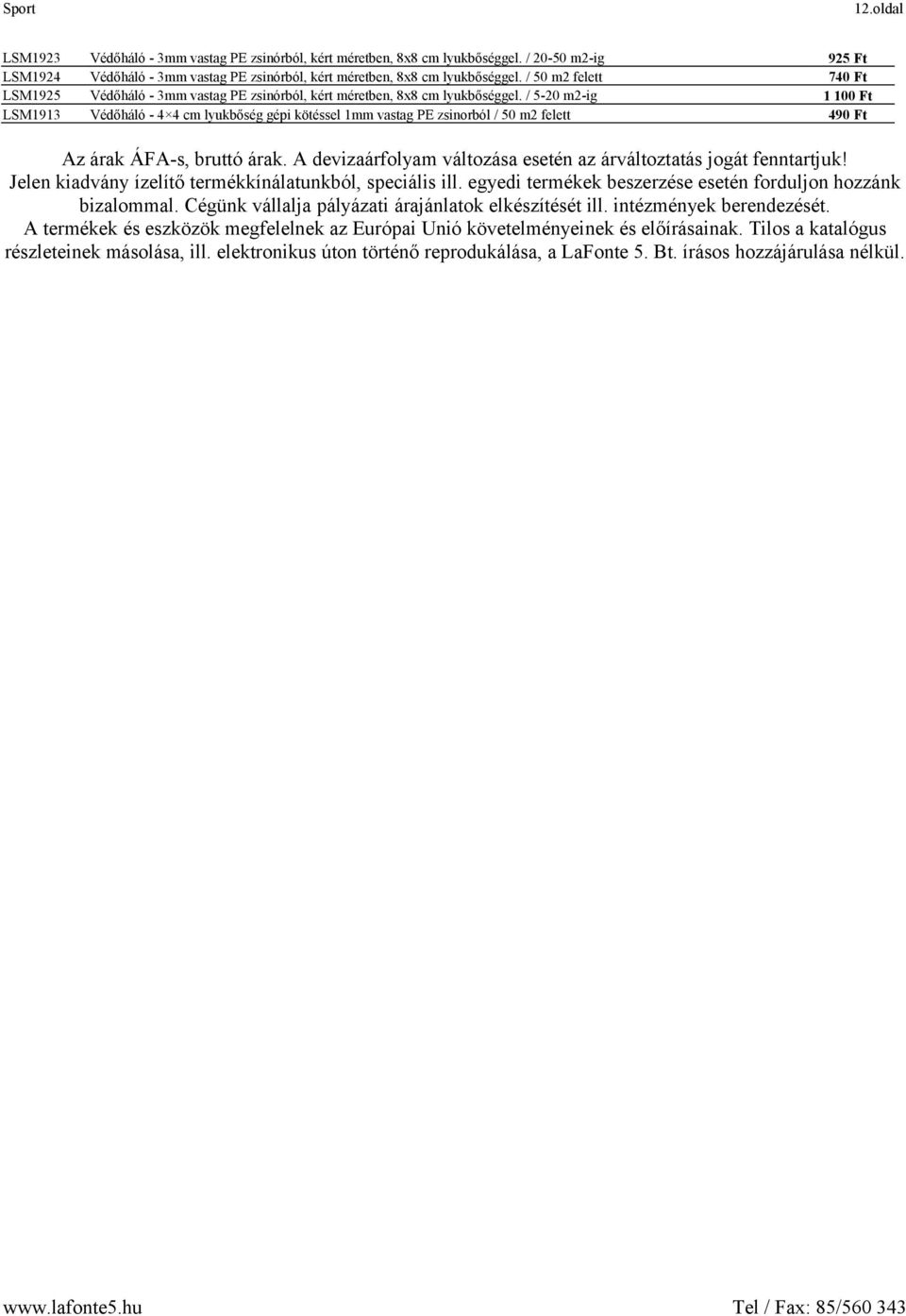 / 5-20 m2-ig 1 100 Ft LSM1913 Védőháló - 4 4 cm lyukbőség gépi kötéssel 1mm vastag PE zsinorból / 50 m2 felett 490 Ft Az árak ÁFA-s, bruttó árak.