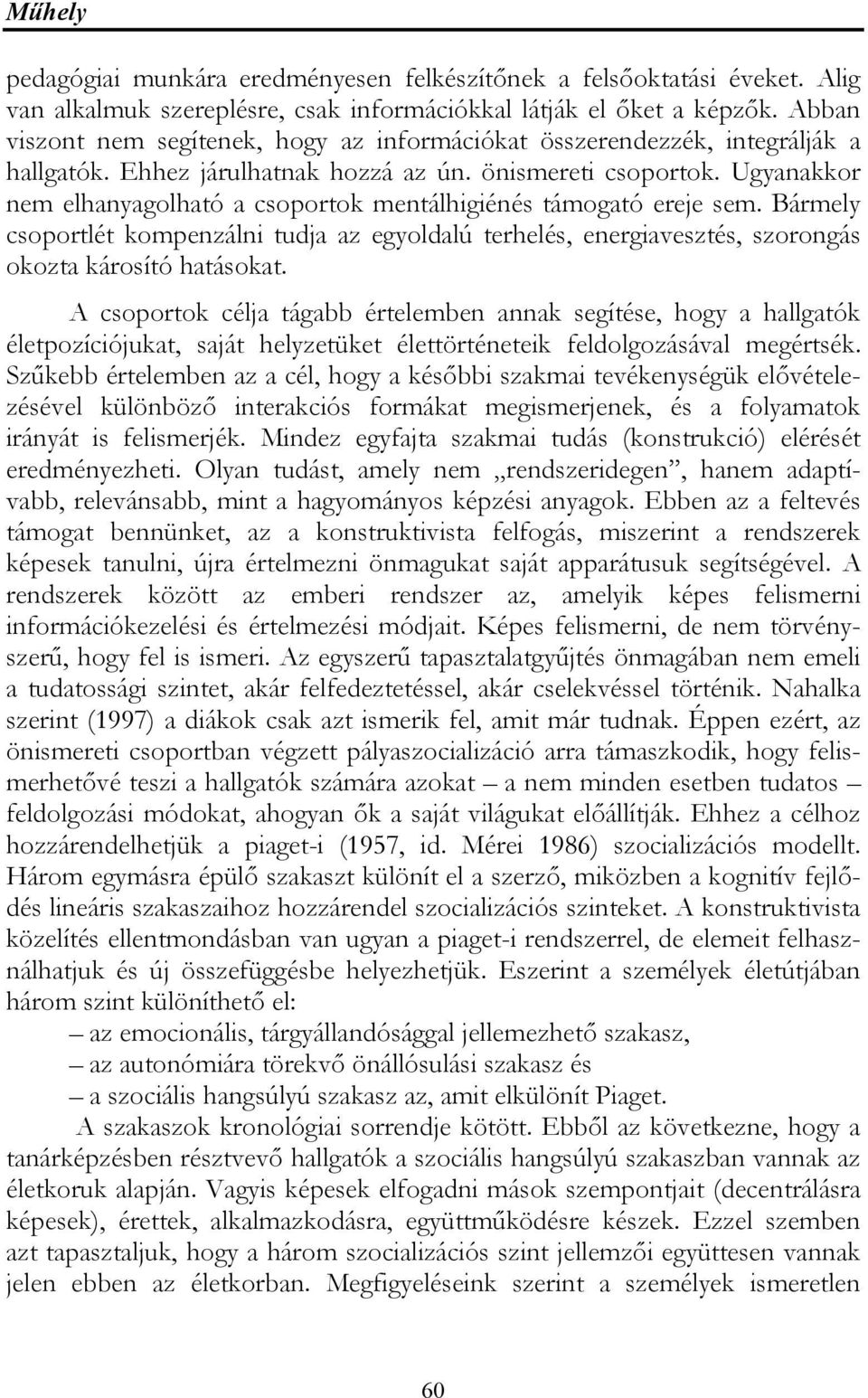 Ugyanakkor nem elhanyagolható a csoportok mentálhigiénés támogató ereje sem. Bármely csoportlét kompenzálni tudja az egyoldalú terhelés, energiavesztés, szorongás okozta károsító hatásokat.