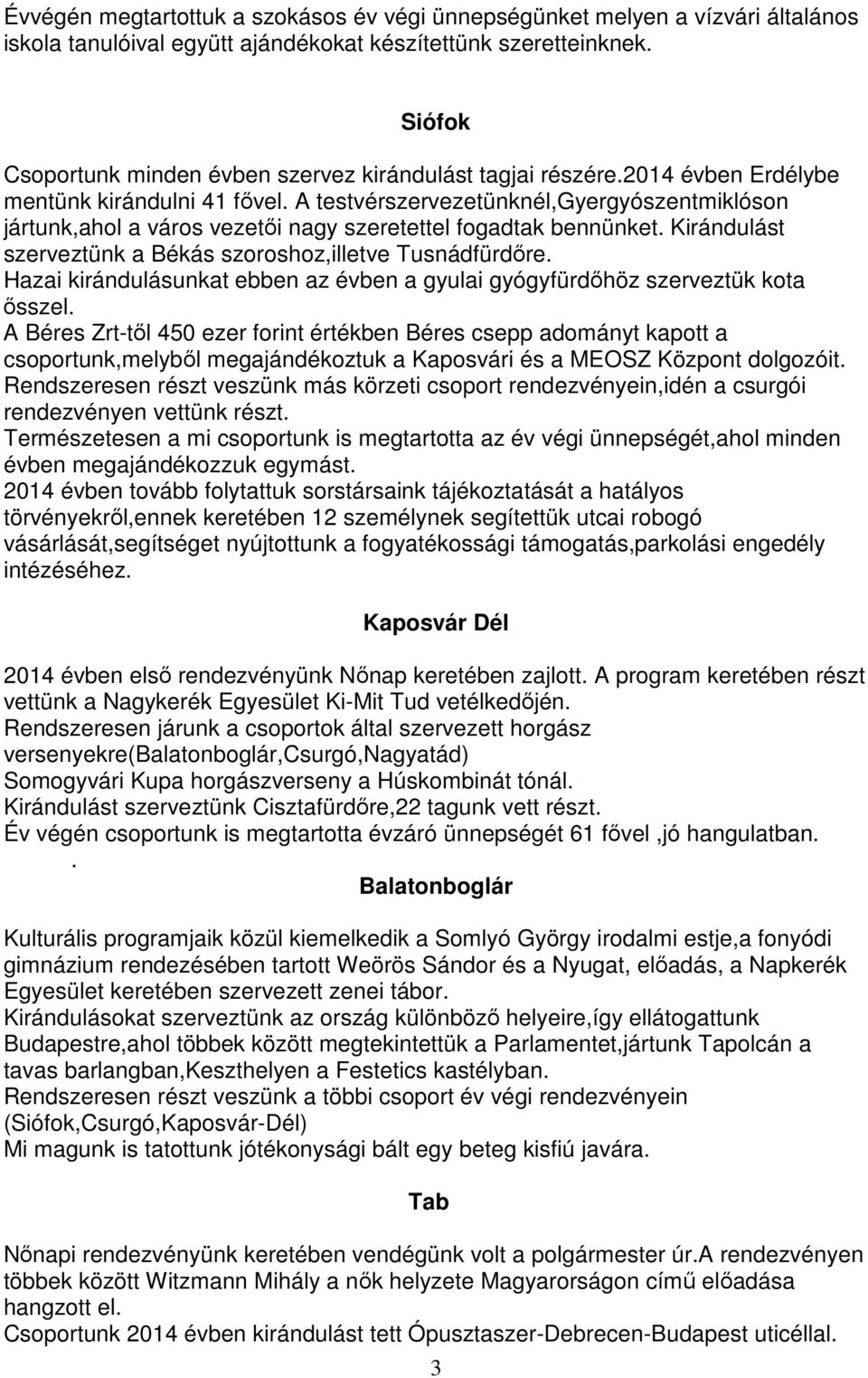 A testvérszervezetünknél,gyergyószentmiklóson jártunk,ahol a város vezetői nagy szeretettel fogadtak bennünket. Kirándulást szerveztünk a Békás szoroshoz,illetve Tusnádfürdőre.