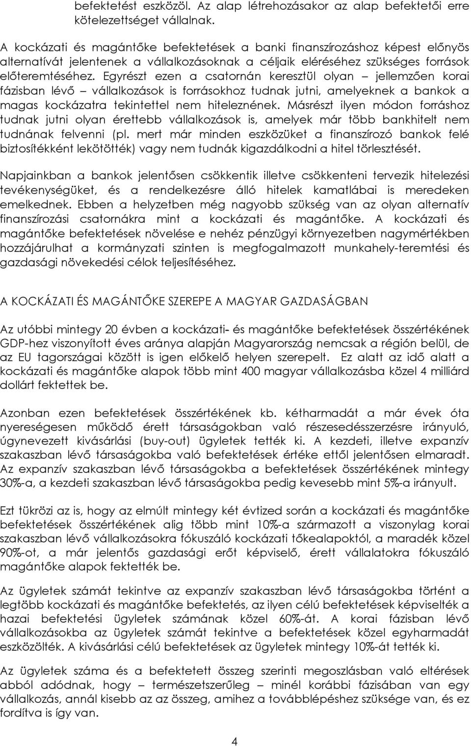 Egyrészt ezen a csatornán keresztül olyan jellemzően korai fázisban lévő vállalkozások is forrásokhoz tudnak jutni, amelyeknek a bankok a magas kockázatra tekintettel nem hiteleznének.