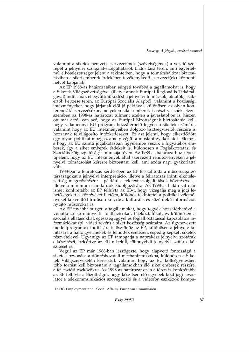 Az EP 1988-as határozatában sürgeti továbbá a tagállamokat is, hogy a Siketek Világszövetségével (illetve annak Európai Regionális Titkárságával) indítsanak el együttmûködést a jelnyelvi tolmácsok,