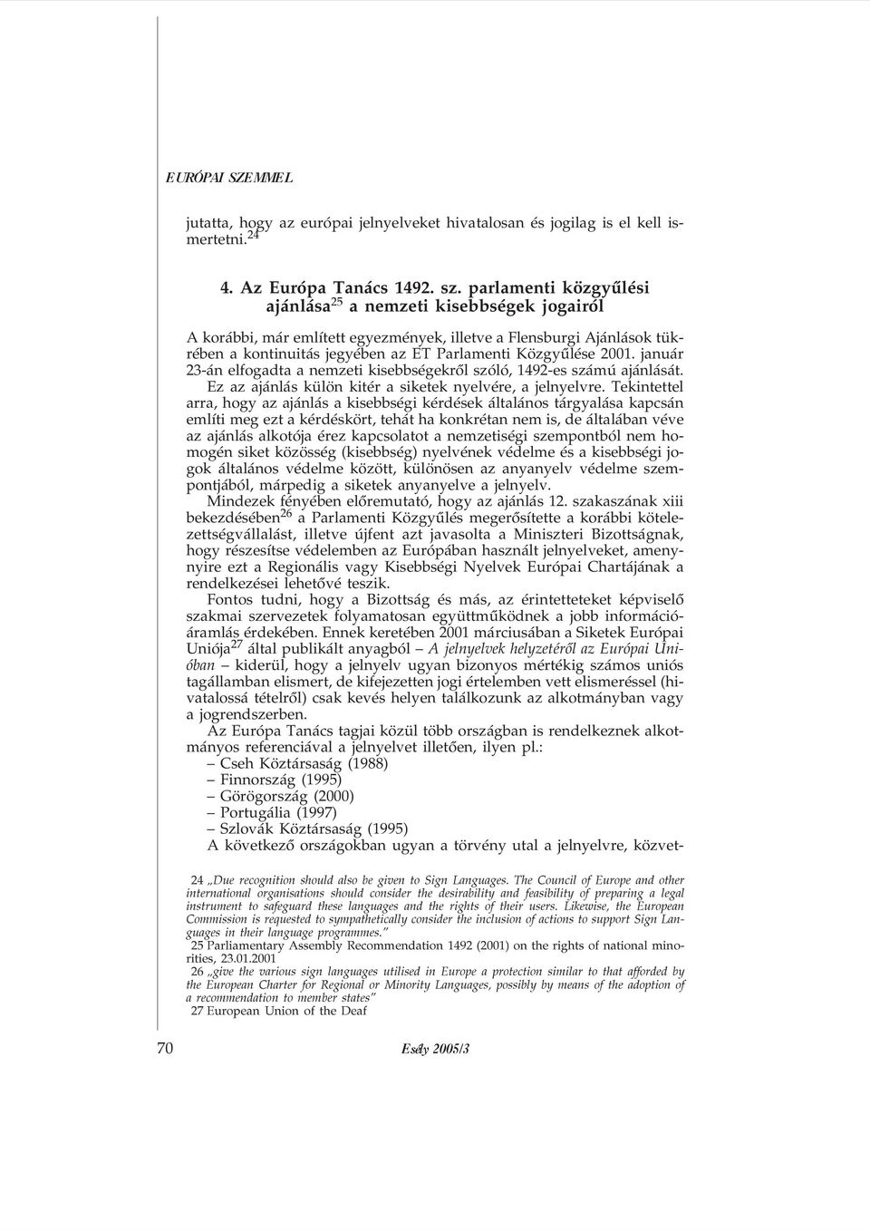 január 23-án elfogadta a nemzeti kisebbségekrõl szóló, 1492-es számú ajánlását. Ez az ajánlás külön kitér a siketek nyelvére, a jelnyelvre.