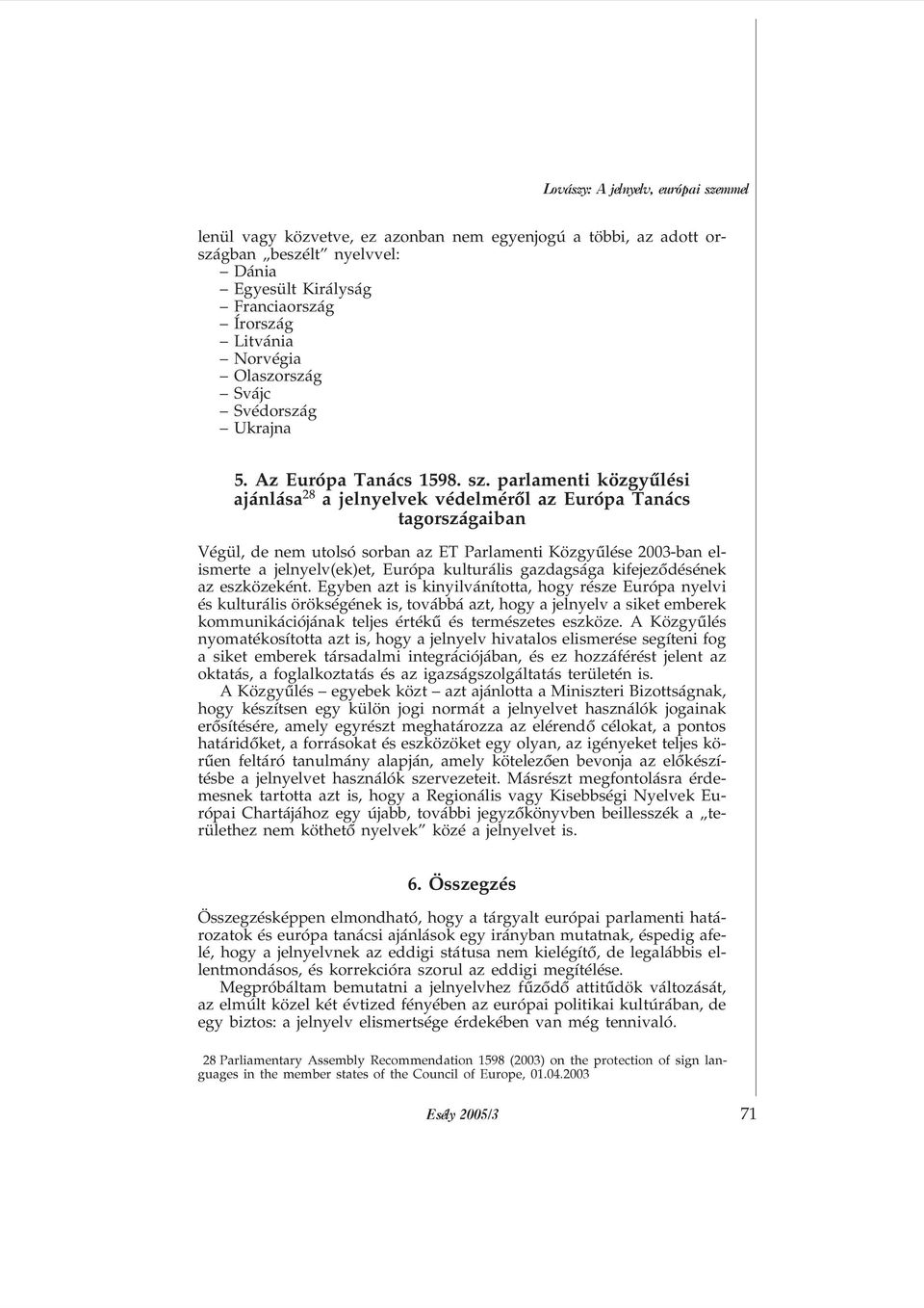 parlamenti közgyûlési ajánlása & a jelnyelvek védelmérõl az Európa Tanács tagországaiban Végül, de nem utolsó sorban az ET Parlamenti Közgyûlése 2003-ban elismerte a jelnyelv(ek)et, Európa kulturális