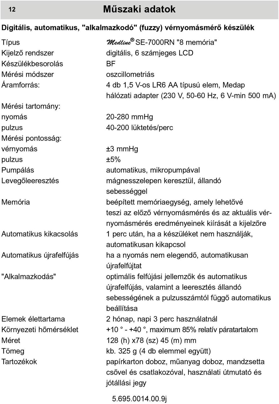 pontosság: vérnyomás ±3 mmhg pulzus ±5% Pumpálás automatikus, mikropumpával Levegõleeresztés mágnesszelepen keresztül, állandó sebességgel Memória beépített memóriaegység, amely lehetõvé teszi az