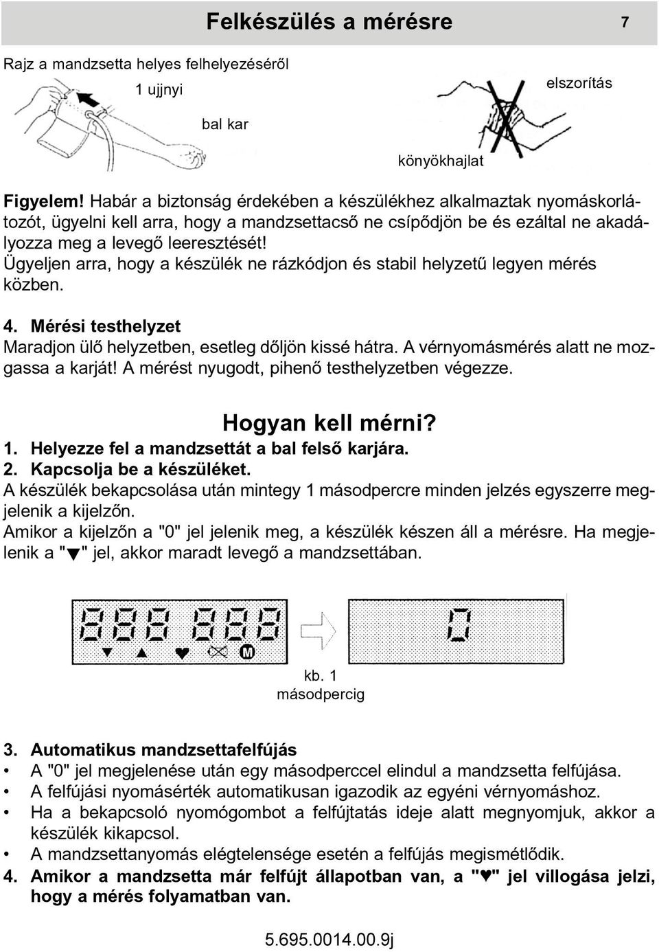 Ügyeljen arra, hogy a készülék ne rázkódjon és stabil helyzetû legyen mérés közben. 4. Mérési testhelyzet Maradjon ülõ helyzetben, esetleg dõljön kissé hátra.