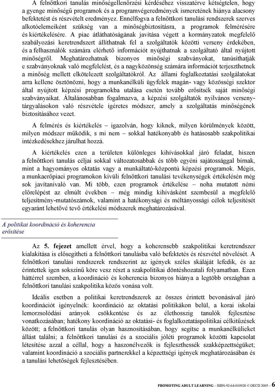 A piac átláthatóságának javítása végett a kormányzatok megfelelő szabályozási keretrendszert állíthatnak fel a szolgáltatók közötti verseny érdekében, és a felhasználók számára elérhető információt