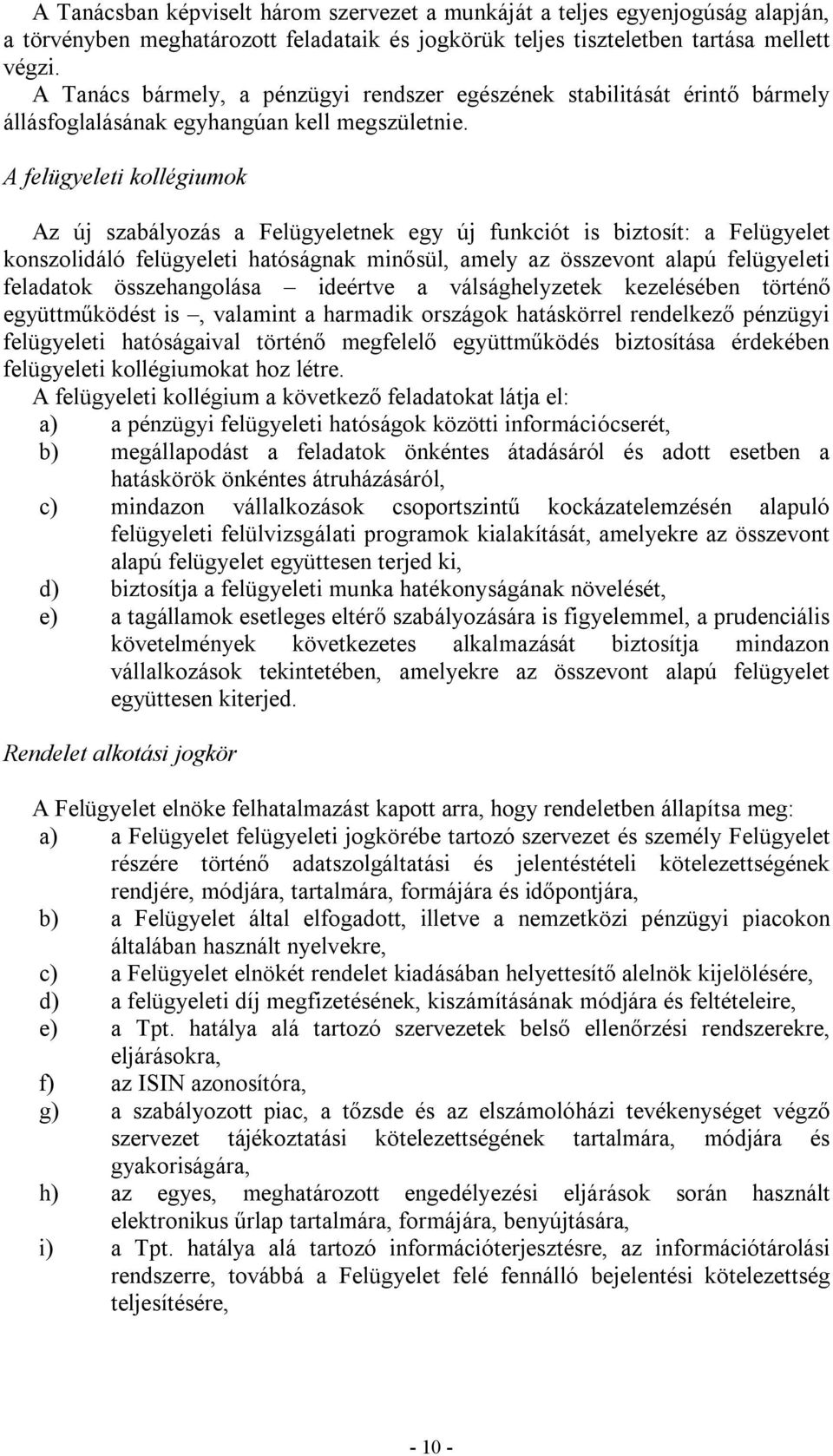 A felügyeleti kollégiumok Az új szabályozás a Felügyeletnek egy új funkciót is biztosít: a Felügyelet konszolidáló felügyeleti hatóságnak minősül, amely az összevont alapú felügyeleti feladatok