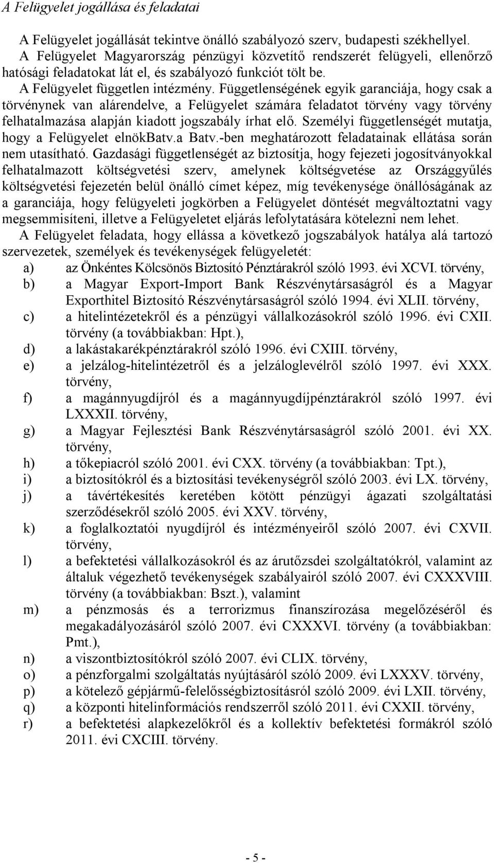 Függetlenségének egyik garanciája, hogy csak a törvénynek van alárendelve, a Felügyelet számára feladatot törvény vagy törvény felhatalmazása alapján kiadott jogszabály írhat elő.