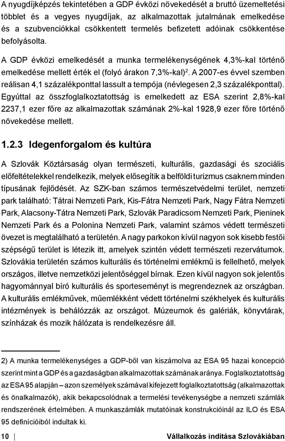 A 2007-es évvel szemben reálisan 4,1 százalékponttal lassult a tempója (névlegesen 2,3 százalékponttal).