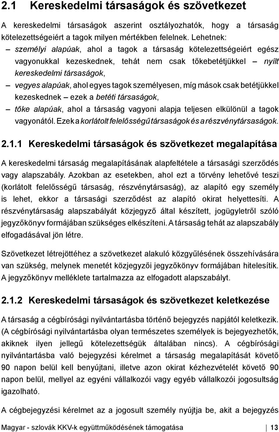 személyesen, míg mások csak betétjükkel kezeskednek ezek a betéti társaságok, tőke alapúak, ahol a társaság vagyoni alapja teljesen elkülönül a tagok vagyonától.