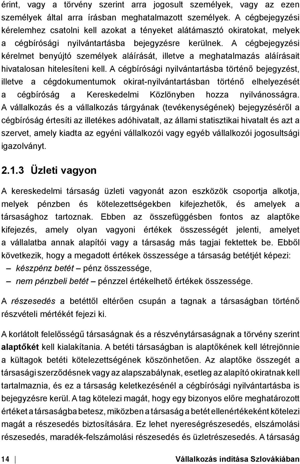 A cégbejegyzési kérelmet benyújtó személyek aláírását, illetve a meghatalmazás aláírásait hivatalosan hitelesíteni kell.