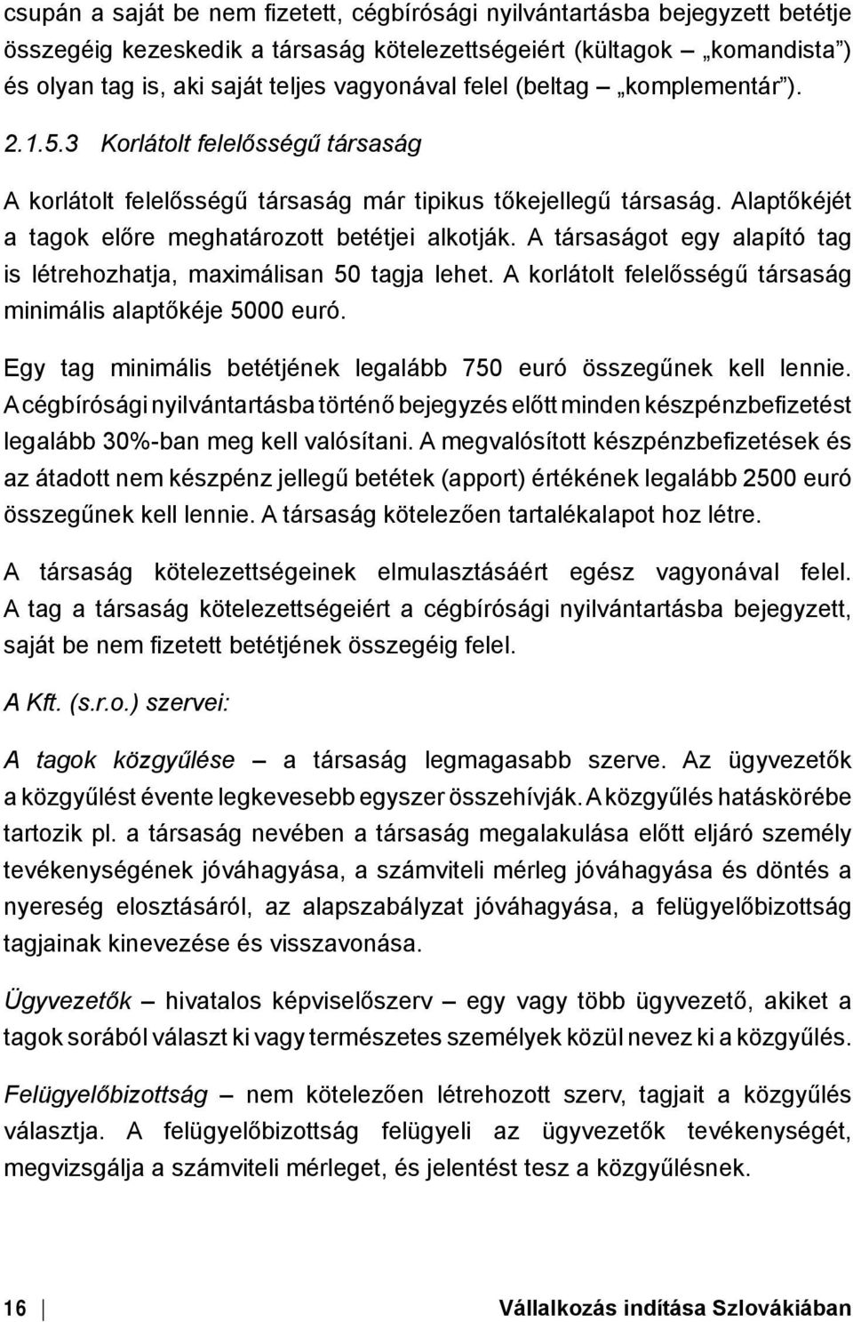 A társaságot egy alapító tag is létrehozhatja, maximálisan 50 tagja lehet. A korlátolt felelősségű társaság minimális alaptőkéje 5000 euró.