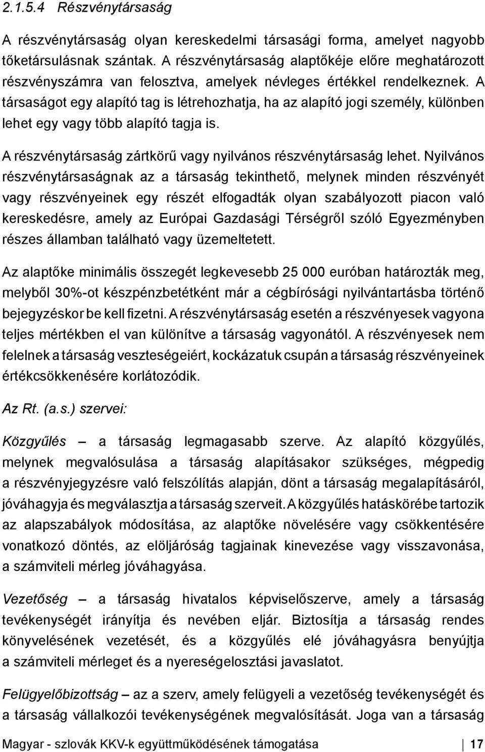 A társaságot egy alapító tag is létrehozhatja, ha az alapító jogi személy, különben lehet egy vagy több alapító tagja is. A részvénytársaság zártkörű vagy nyilvános részvénytársaság lehet.