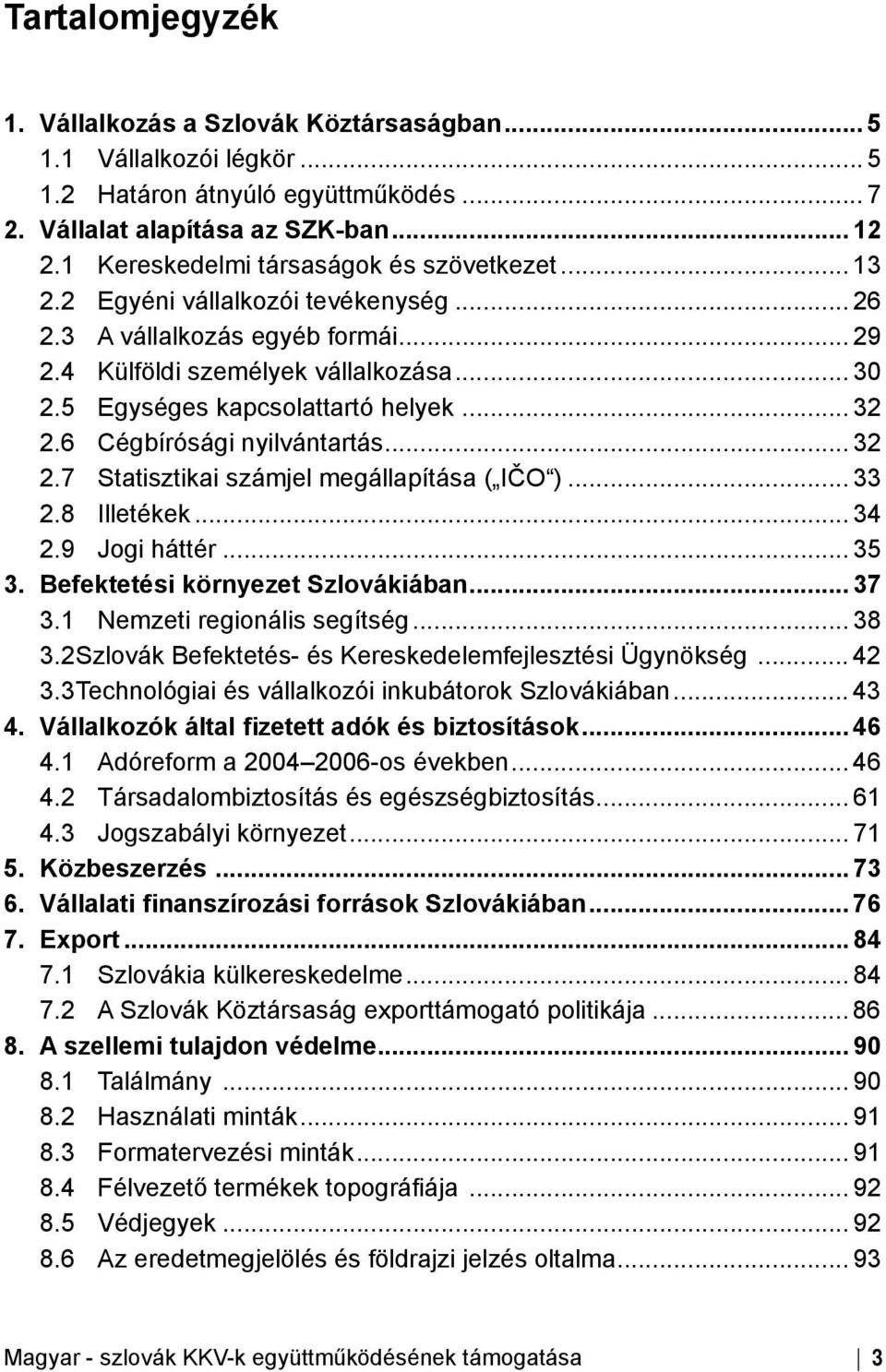 5 Egységes kapcsolattartó helyek... 32 2.6 Cégbírósági nyilvántartás... 32 2.7 Statisztikai számjel megállapítása ( IČO )... 33 2.8 Illetékek... 34 2.9 Jogi háttér... 35 3.