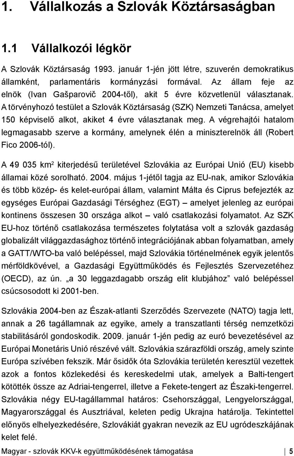 A törvényhozó testület a Szlovák Köztársaság (SZK) Nemzeti Tanácsa, amelyet 150 képviselő alkot, akiket 4 évre választanak meg.