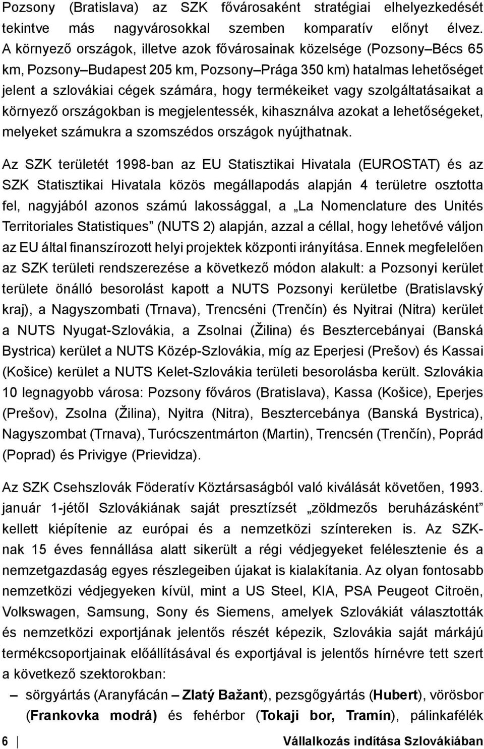 vagy szolgáltatásaikat a környező országokban is megjelentessék, kihasználva azokat a lehetőségeket, melyeket számukra a szomszédos országok nyújthatnak.