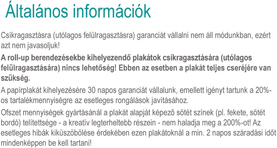 A papírplakát kihelyezésére 30 napos garanciát vállalunk, emellett igényt tartunk a 20%- os tartalékmennyiségre az esetleges rongálások javításához.