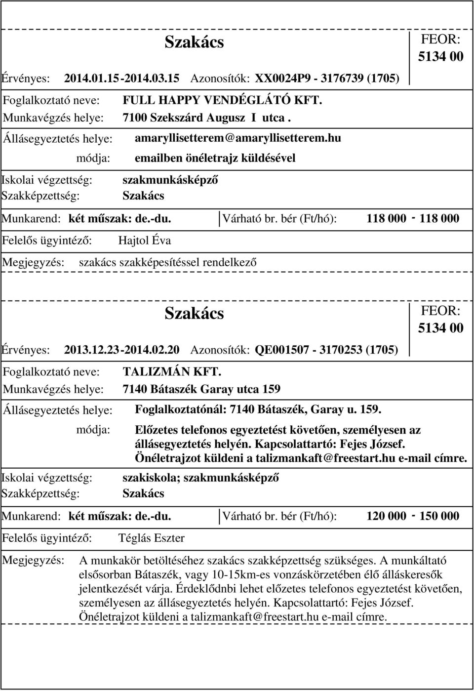 12.23-2014.02.20 Szakács Azonosítók: QE001507-3170253 (1705) TALIZMÁN KFT. 7140 Bátaszék Garay utca 159 Állásegyeztetés helye: Foglalkoztatónál: 7140 Bátaszék, Garay u. 159. szakiskola; szakmunkásképző Szakács 5134 00 Munkarend: két műszak: de.